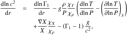 Mathematical equation: \begin{eqnarray} \frac{{\rm d}\!\ln c^2}{{\rm d}r} & = & \frac{{\rm d}\!\ln \Gamma _1}{{\rm d}r}\, - g\frac{\rho }{P}\frac{\chi _T}{\chi _\rho } \left( \frac{{\rm d}\!\ln T}{{\rm d}\!\ln P} - {\left( \frac{\partial\! \ln T}{\partial\! \ln P} \right)}_S \right) \nonumber \\ & &+ \frac{\nabla X}{X}\frac{\chi _X}{\chi _\rho } - \left( \Gamma _1 - 1 \right)\frac{g}{c^2} \label{eq-dc2dr} , \end{eqnarray}