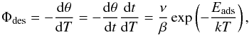 Mathematical equation: \begin{equation} \Phi_{\rm des}=-\frac{{\rm d}\theta}{{\rm d}T}=-\frac{{\rm d}\theta}{{\rm d}t}\frac{{\rm d}t}{{\rm d}T}=\frac{\nu}{\beta}\exp\left({-\frac{E_{\rm ads}}{kT}}\right) , \end{equation}