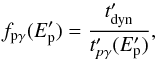 Mathematical equation: \begin{equation} f_{{\rm p\gamma}}(E^{\prime}_{\rm p})=\frac{t^{\prime}_{\rm dyn}}{t^{\prime}_{p\gamma}(E^{\prime}_{\rm p})} , \end{equation}