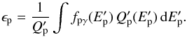 Mathematical equation: \begin{equation} \epsilon_{\rm p}= \frac{1}{Q_{\rm p}^{\prime}}\int f_{{\rm p}\gamma}(E^{\prime}_{\rm p})\, Q_{\rm p}^{\prime}(E^{\prime}_{\rm p}) \, {\rm d}E^{\prime}_{\rm p} . \end{equation}