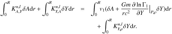 Mathematical equation: \begin{eqnarray} \int_{0}^{R} K^{n,l}_{A,Y}\delta A {\rm d}r + \int_{0}^{R}\!\! K^{n,l}_{Y,A}\delta Y {\rm d}r & =& \int_{0}^{R}\!\! v_{1} (\delta A + \frac{G m}{r c^{2}} \frac{\partial \ln \Gamma_{1}}{\partial Y}{\big\vert}_{P,\rho} \delta Y){\rm d}r\nonumber \\ && \quad +\int_{0}^{R}K^{n,l}_{Y,\rho}\delta Y {\rm d}r. \end{eqnarray}