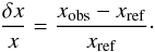 Mathematical equation: \begin{eqnarray} \frac{\delta x}{x}=\frac{x_{\rm obs}-x_{\rm ref}}{x_{\rm ref}}\cdot \end{eqnarray}