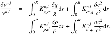 Mathematical equation: \begin{eqnarray} \frac{\delta \nu^{n,l}}{\nu^{n,l}}& =&\int_{0}^{R}K^{n,l}_{g,c^{2}} \frac{\delta g}{g}{\rm d}r +\int_{0}^{R}K^{n,l}_{c^{2},g}\frac{\delta c^{2}}{c^{2}}{\rm d}r \nonumber \\ & =& \int_{0}^{R}K^{n,l}_{\rho,c^{2}}\frac{\delta \rho}{\rho}{\rm d}r+\int_{0}^{R}K^{n,l}_{c^{2},\rho}\frac{\delta c^{2}}{c^{2}}{\rm d}r \label{eqlinear}. \end{eqnarray}