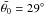 Mathematical equation: \hbox{$\bar{\theta_0}=29^{\circ}$}