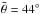 Mathematical equation: \hbox{$\bar{\theta}=44^\circ $}