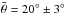 Mathematical equation: \hbox{$\bar{\theta}= 20^{\circ} \pm 3^{\circ}$}