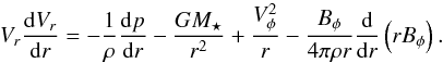 Mathematical equation: \begin{equation} \label{eqn:accelerations} V_r \frac{{\rm d} V_r}{{\rm d}r} = - \frac{1}{\rho} \frac{{\rm d}p}{{\rm d}r} - \frac{G M_\star}{r^2} + \frac{V_\phi^2}{r} - \frac{B_\phi}{4\pi \rho r} \frac{{\rm d}}{{\rm d}r} \left( r B_\phi \right). \end{equation}