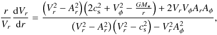 Mathematical equation: \appendix \setcounter{section}{1} \begin{equation} \label{eqn:dVrdr} \frac{r}{V_r} \frac{{\rm d} V_r}{{\rm d}r} = \frac{ \left( V_r^2 - A_r^2 \right) \left( 2 c_{\rm s}^2 + V_\phi^2 - \frac{G M_\star}{r} \right) + 2 V_r V_\phi A_r A_\phi }{ \left( V_r^2 - A_r^2 \right) \left( V_r^2 - c_{\rm s}^2 \right) - V_r^2 A_\phi^2 }, \end{equation}