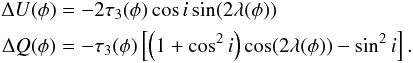 Mathematical equation: \begin{eqnarray} \label{eq:UQdel} \begin{split} \Delta U(\phi) &= -2\tau_3(\phi) \cos i \sin (2\lambda(\phi)) \\ \Delta Q(\phi) &= - \tau_3(\phi) \left[ \left(1 + \cos^2 i\right) \cos (2\lambda(\phi)) - \sin^2 i\right]. \end{split} \end{eqnarray}