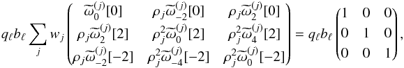 Mathematical equation: \begin{eqnarray} q_\ell b_\ell \sum_{j} w_j \matrixthree { {\tomega_{0 }^{(j)}[0]}} {\cpem{j} {\tomega_{ -2}^{(j)}[0] }} {\cpem{j} {\tomega_{ 2}^{(j)}[0] }} {\cpem{j} {\tomega_{ 2}^{(j)}[2] }} {\cpem{j}^2{\tomega_{0 }^{(j)}[2] }} {\cpem{j}^2{\tomega_{ 4}^{(j)}[2] }} {\cpem{j} {\tomega_{ -2}^{(j)}[-2]}} {\cpem{j}^2{\tomega_{ -4}^{(j)}[-2]}} {\cpem{j}^2{\tomega_{0 }^{(j)}[-2]}} = q_\ell b_\ell \matrixthree {1}{0}{0}{0}{1}{0}{0}{0}{1}, \end{eqnarray}