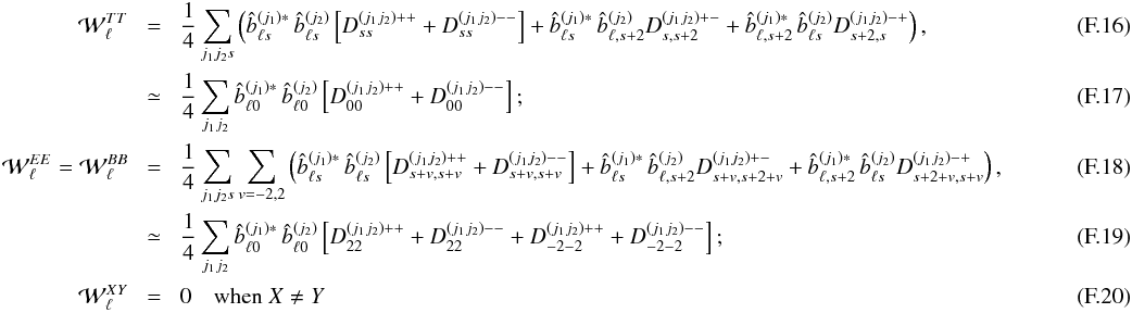 Mathematical equation: \appendix \setcounter{section}{6} \begin{eqnarray} {\cal W}^{TT}_\ell &\! =\!&\frac{1}{4} \sum_{j_1 j_2 s}\left( \hatb^{(j_1)*}_{\ell s} \, \hatb^{(j_2)}_{\ell s} \left[ D^{(j_1j_2)++}_{ss} + D^{(j_1j_2)--}_{ss} \right] + \hatb^{(j_1)*}_{\ell s} \,\hatb^{(j_2)}_{\ell,s+2} D^{(j_1j_2)+-}_{s,s+2} + \hatb^{(j_1)*}_{\ell,s+2} \, \hatb^{(j_2)}_{\ell s} D^{(j_1j_2)-+}_{s+2,s}\right), \\ &\! \simeq\!&\frac{1}{4} \sum_{j_1 j_2} \hatb^{(j_1)*}_{\ell 0} \, \hatb^{(j_2)}_{\ell 0} \left[ D^{(j_1j_2)++}_{00} + D^{(j_1j_2)--}_{00} \right]; \\ {\cal W}^{EE}_{\ell} = {\cal W}^{BB}_{\ell} &\!=\!& \frac{1}{4} \sum_{j_1 j_2 s}\sum_{v=-2,2}\left( \hatb^{(j_1)*}_{\ell s} \, \hatb^{(j_2)}_{\ell s} \left[ D^{(j_1j_2)++}_{s+v,s+v} + D^{(j_1j_2)--}_{s+v,s+v} \right] + \hatb^{(j_1)*}_{\ell s} \,\hatb^{(j_2)}_{\ell,s+2} D^{(j_1j_2)+-}_{s+v,s+2+v} + \hatb^{(j_1)*}_{\ell,s+2} \, \hatb^{(j_2)}_{\ell s} D^{(j_1j_2)-+}_{s+2+v,s+v} \right), \\ &\!\simeq\!& \frac{1}{4} \sum_{j_1 j_2} \hatb^{(j_1)*}_{\ell 0} \, \hatb^{(j_2)}_{\ell 0} \left[ D^{(j_1j_2)++}_{22} + D^{(j_1j_2)--}_{22} + D^{(j_1j_2)++}_{-2-2} + D^{(j_1j_2)--}_{-2-2} \right]; \\ {\cal W}^{XY}_{\ell} &\!=\!& 0 \quad \text{when }X \ne Y~~~~~~~~~~~~~~~~~~~~~~~~~~~~~~~~~~~~~~~~~~~~~~~~~~~~~~~~~~~~~~~~~~~~~~~~~~~~~~~~~~~~~~~~~~~~~~~~~~~~~~~~~~~~~~~~~~~~~~~~~~~~~~~~~~~~~~~~~~~~~~~ \end{eqnarray}