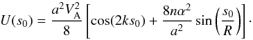Mathematical equation: \begin{equation} U(s_0) = \frac{a^2 V_\mathrm{A}^2}{8} \left[\cos(2ks_0) + \frac{8n\alpha^2}{a^2}\sin\left(\frac{s_0}{R}\right)\right]\cdot \end{equation}