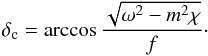 Mathematical equation: \begin{equation} \delta_{\rm c}=\arccos\frac{\sqrt{\omega^2-m^2\chi}}{f}\cdot \end{equation}