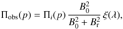 Mathematical equation: \begin{equation} \Pi_{\mathrm{obs}}(p)= \Pi_\mathit{i}(p) \, \frac{B_0^2}{B_0^2+B_\mathrm{r}^2} \, \xi(\lambda), \end{equation}