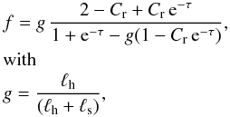 Mathematical equation: \begin{eqnarray} \label{fraction} &&f = g\,\frac{2-C_{\rm r}+C_{\rm r}\, {\rm e}^{-\tau}}{1+{\rm e}^{-\tau}-g(1- C_{\rm r}\, {\rm e}^{-\tau}) } ,\\ &&{\rm with} \nonumber \\ &&g=\frac{\ell_{\rm h}}{(\ell_{\rm h}+\ell_{\rm s})},\nonumber \end{eqnarray}