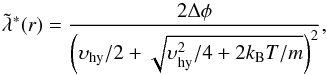 Mathematical equation: \begin{equation} \tilde{\lambda}^*(r) = \frac{2\Delta\phi}{\left(\upsilon_{\rm hy}/2+\sqrt{\upsilon_{\rm hy}^2/4+2k_{\rm B}T/m}\right)^2}, \label{eq:betanew} \end{equation}