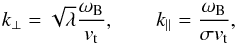 Mathematical equation: \begin{equation} k_\perp = \sqrt{\lambda} \frac{\omega_\mathrm{B}}{v_\mathrm{t}}, \qquad k_\parallel = \frac{\omega_\mathrm{B}}{\sigma v_\mathrm{t}}, \label{eq6} \end{equation}
