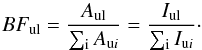 Mathematical equation: \begin{equation} \label{Eq2} BF_{\text{ul}}= \frac{A_{\text{ul}}}{\sum_{\rm i} A_{\text{u}i}}= \frac{I_{\text{ul}}}{\sum_{\rm i} I_{\text{u}i}}\cdot \end{equation}