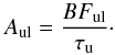 Mathematical equation: \begin{equation} \label{Eq3} A_{\text{ul}}=\frac{BF_{\text{ul}}}{\tau_\text{u}}\cdot \end{equation}