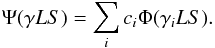 Mathematical equation: \begin{equation} \label{Eq6} \Psi (\gamma LS) = \sum\limits_i c_i \Phi(\gamma_iLS). \end{equation}
