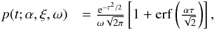 Mathematical equation: \begin{eqnarray} p(t;\alpha,\xi,\omega) &= {\frac{{\rm e}^{-\tau^2/2}}{\omega \sqrt{2\pi}} \left[1 + \mathop{\mathrm{erf}}\left( \frac{\alpha \tau}{\sqrt{2}} \right) \right]} \,, \label{e-skew-normal} \end{eqnarray}