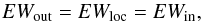 Mathematical equation: \begin{equation} \label{eqn:ew} EW_{\rm out} = EW_{\rm loc} = EW_{\rm in}, \end{equation}
