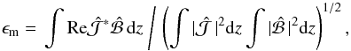 Mathematical equation: \begin{equation} \epsilon_{\rm m}=\left.\int\Rey\hat{\cal J}^\ast\hat{\cal B}\,\dd z\;\right/\, \left(\int|\hat{\cal J}\,|^2\dd z\int|\hat{\cal B}\,|^2\dd z\right)^{1/2}, \end{equation}