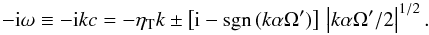 Mathematical equation: \appendix \setcounter{section}{3} \begin{equation} -\ii\omega\equiv-\ii kc=-\etaT k \pm \left[\ii-\sgn(k\alpha\Omega')\right] \,\left|k\alpha\Omega'/2\right|^{1/2}. \end{equation}