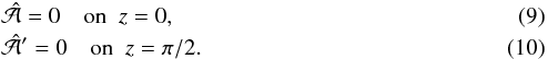 Mathematical equation: \begin{eqnarray} &&\hat{\cal A}=0\quad\mbox{on }\;z=0, \label{bc1} \\ &&\hat{\cal A}'=0\quad\mbox{on }\;z=\pi/2. \label{bc2} \end{eqnarray}