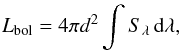 \begin{eqnarray} L_\mathrm{bol} = 4 \pi d^2 \int S_{\lambda}\,{\rm{d}}\lambda, \end{eqnarray}