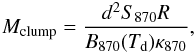 \begin{eqnarray} M_\mathrm{clump} = \frac{d^2 S_{870}R}{B_{870}(T_\mathrm{d}) \kappa_{870}}, \label{eq.mass} \end{eqnarray}
