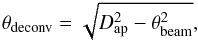 \begin{eqnarray} \theta_\mathrm{deconv} = \sqrt{{D}_\mathrm{ap}^2 - \theta_\mathrm{beam}^2}, \end{eqnarray}