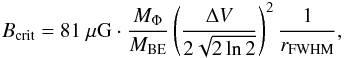 \begin{eqnarray} B_\mathrm{crit} = 81~ \mathrm{\mu G}\cdot \frac{M_\Phi}{M_\mathrm{BE}} \left(\frac{\Delta V}{2\sqrt{2\ln{2}}}\right)^2 \frac{1}{r_\mathrm{FWHM}}, \end{eqnarray}