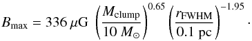 \begin{eqnarray} B_\mathrm{max} = 336~ \mathrm{\mu G}\; \left(\frac{M_\mathrm{clump}}{10~{M}_\odot}\right)^{0.65} \left(\frac{r_\mathrm{FWHM}}{0.1~\mathrm{pc}}\right)^{-1.95}\cdot \end{eqnarray}