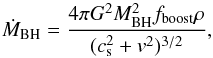 \begin{equation} \dot{M}_{\rm BH} = \frac{4 \pi G^2 M_{\rm BH}^2 f_{\rm boost} \rho}{(c_{\rm s}^2 + v^2)^{3/2}}, \label{Bondi} \end{equation}