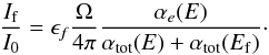 \begin{equation} \frac{I_{\rm f}}{I_0}=\epsilon_{f}\frac{\Omega}{4\pi}\frac{\alpha_{e}(E)}{\alpha_{\mathrm{tot}}(E)+\alpha_{\mathrm{tot}}(E_{\rm f})} \label{eq:flou2} \cdot \end{equation}
