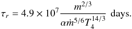 \begin{equation} \tau_r=4.9\times 10^7 \frac{m^{2/3}}{\alpha{\dot m}^{5/6} T_4^{14/3}}\,\, {\rm days}. \label{pr10} \end{equation}