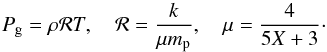 \begin{equation} P_{\rm g}=\rho{\cal R} T, \quad {\cal R} = \frac{k}{\mu m_{\rm p}},\quad \mu=\frac{4}{5X+3}\cdot \label{pgas} \end{equation}