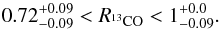 \begin{equation} 0.72^{+0.09}_{-0.09} < R_{^{13}\emr{CO}} < 1^{+0.0}_{-0.09}. \end{equation}