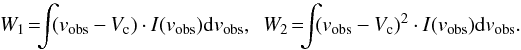\begin{equation} W_{1}\! = \!\!\!\int\!\! (v_\emr{obs}-V_\emr{c}) \cdot I(v_\emr{obs}) \mathrm{d}v_\emr{obs}, \enskip W_{2} \!= \!\!\!\int\!\! (v_\emr{obs}-V_\emr{c})^2\cdot I(v_\emr{obs}) \mathrm{d}v_\emr{obs}. \end{equation}