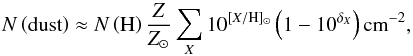 \begin{equation} N\left(\mathrm{dust}\right) \approx N\left(\mathrm{H}\right) \frac{Z}{Z_{\sun}} \sum\limits_X 10^{[X/\mathrm{H}]_{\sun}}\left(1-10^{\delta_X}\right) \mathrm{cm}^{-2},\label{eq:dust_col} \end{equation}