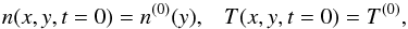 \begin{equation} \label{n0T0} n(x,y,t=0) = n^{(0)}(y), \;\;\; T(x,y,t=0) = T^{(0)} , \end{equation}