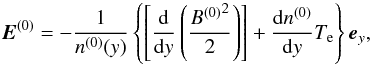 \begin{equation} \label{E0} {\vec E}^{(0)}=-\frac{1}{n^{(0)}(y)} \left\{ \left[ \frac{\rm d}{{\rm d} y} \left( \frac{{B^{(0)}}^2}{2} \right)\right] + \frac{{\rm d} n^{(0)}}{{\rm d}y} T_{\rm e} \right\} {\vec e}_y , \end{equation}