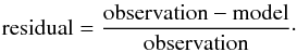 \begin{equation} \label{eq:residual} \mathrm{residual} = \frac{\mathrm{observation} - \mathrm{model}}{\mathrm{observation}}\cdot \end{equation}