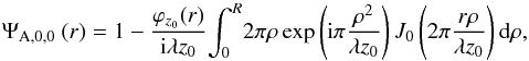\begin{equation} \Psi_{\rm A, 0, 0}\ (r)= 1-\frac{\varphi_{z_{0}}(r) }{{\rm i}\lambda z_{0}}\! \int_{0}^{R} \! 2\pi \rho \exp \left( {\rm i}\pi \frac{\rho^{2}}{\lambda z_{0}}\right) J_{0} \left( 2\pi \frac{r\rho}{\lambda z_{0}} \right) {\rm d}\rho \label{eq:diffraction3} , \end{equation}