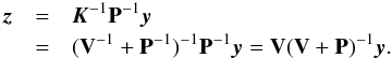 Mathematical equation: \appendix \setcounter{section}{1} \begin{eqnarray} \z &= & \K^{-1}\pmat^{-1}\y \\ \nonumber &= & (\V^{-1}+\pmat^{-1})^{-1}\pmat^{-1}\y = \V(\V+\pmat)^{-1}\y . \end{eqnarray}