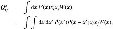 Mathematical equation: \begin{eqnarray} \label{eq:defQ} Q_{ij}^\mathrm{o}& = & \int {\rm d}\x \, I^\mathrm{o}(\x) x_i x_j W(\x) \\ \nonumber & = & \int\int {\rm d}\x \, {\rm d}\x' \,I^\mathrm{i}(\x')P(\x-\x')x_i x_j W(\x), \end{eqnarray}
