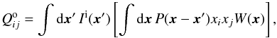 Mathematical equation: \begin{equation} Q_{ij}^\mathrm{o}=\int {\rm d}\x'\, I^\mathrm{i}(\x') \left[\int {\rm d}\x\, P(\x-\x')x_i x_j W(\x)\right] , \end{equation}