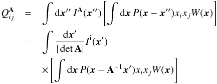 Mathematical equation: \begin{eqnarray} Q_{ij}^{\A} & = & \int {\rm d}\x''\, I^{\A}(\x'') \left[\int {\rm d}\x\, P(\x-\x'')x_i x_j W(\x)\right] \label{eq:QA1}\\ \nonumber & = & \int {{\rm d}\x'\over|\det\A|} I^\mathrm{i}(\x') \label{eq:QA2} \\ \nonumber & & \times \left[\int {\rm d}\x\, P(\x-\A^{-1}\x')x_i x_j W(\x)\right] \end{eqnarray}