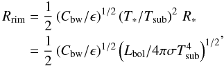 \begin{eqnarray} \label{rsub} \begin{aligned} R_{\rm rim} &= \frac{1}{2} \left(C_\mathrm{bw}/\epsilon\right)^{1/2} \left( T_{\ast}/T_\mathrm{sub}\right)^2 \, R_{\ast} \\ &= \frac{1}{2}\left(C_\mathrm{bw}/\epsilon\right)^{1/2} \left( L_\mathrm{bol}/4 \pi \sigma T_\mathrm{sub}^4\right)^{1/2} \end{aligned} , \end{eqnarray}